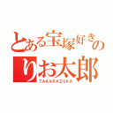 とある宝塚好きのりお太郎（ＴＡＫＡＲＡＺＵＫＡ）