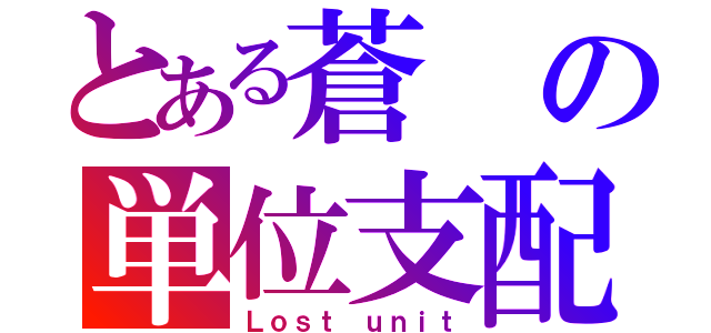 とある蒼の単位支配（Ｌｏｓｔ ｕｎｉｔ）