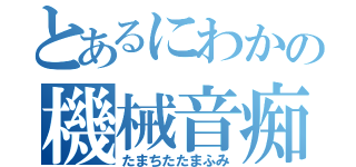 とあるにわかの機械音痴（たまちたたまふみ）