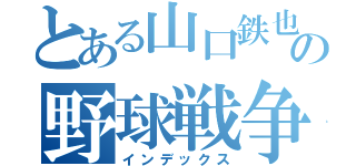 とある山口鉄也の野球戦争（インデックス）