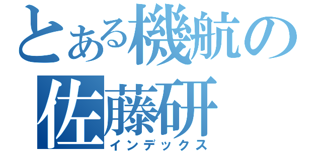 とある機航の佐藤研（インデックス）