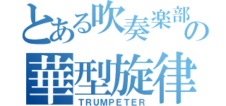 とある吹奏楽部の華型旋律（ＴＲＵＭＰＥＴＥＲ）