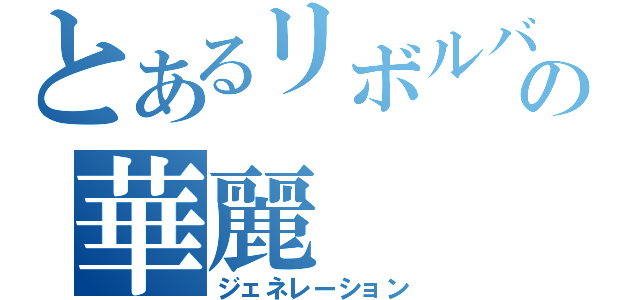 とあるリボルバーの華麗（ジェネレーション）