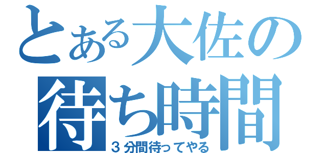 とある大佐の待ち時間（３分間待ってやる）