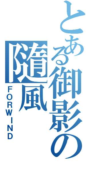 とある御影の隨風（ＦＯＲＷＩＮＤ）