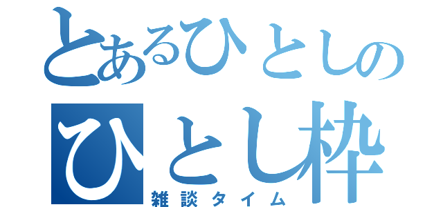 とあるひとしのひとし枠（雑談タイム）