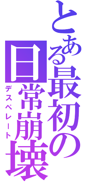 とある最初の日常崩壊（デスペレート）