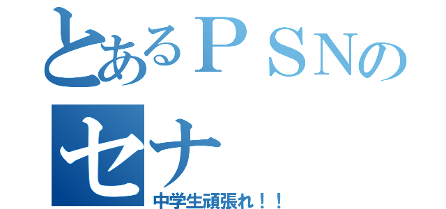 とあるＰＳＮのセナ（中学生頑張れ！！）