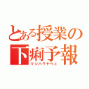 とある授業の下痢予報（マジハラヤベェ）