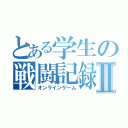 とある学生の戦闘記録Ⅱ（オンラインゲーム）