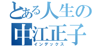 とある人生の中江正子（インデックス）