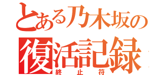 とある乃木坂の復活記録（終止符）