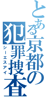 とある京都の犯罪捜査（シーエスアイ）