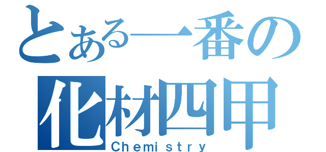 とある一番の化材四甲（Ｃｈｅｍｉｓｔｒｙ）