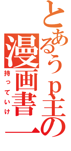 とあるうｐ主の漫画書一覧（持っていけ）