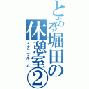 とある堀田の休憩室②（スタッフルーム）