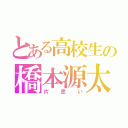 とある高校生の橋本源太（片思い）