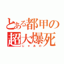 とある都甲の超大爆死（じゃあの）