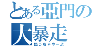 とある亞門の大暴走（怒っちゃやーよ）