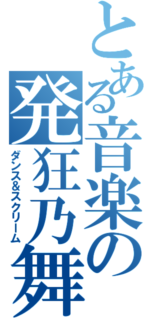 とある音楽の発狂乃舞（ダンス＆スクリーム）