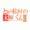 とある松村の木原くんⅡ（ぱぁ（＊´ω｀＊））