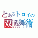 とあるトロイの双戦舞術（ダブルアーツ）