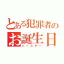 とある犯罪者のお誕生日（バースデー）