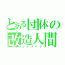 とある団体の改造人間（サイボーグ）