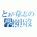 とある韋志の學校出沒（熱血全到！）