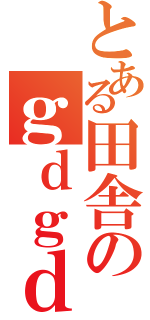 とある田舎のｇｄｇｄ放送（）