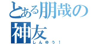 とある朋哉の神友（しんゆう！）