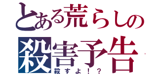 とある荒らしの殺害予告ｗｗｗ（殺すよ！？）