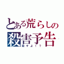 とある荒らしの殺害予告ｗｗｗ（殺すよ！？）