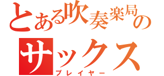 とある吹奏楽局のサックス奏者（プレイヤー）