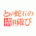 とある蛇石の横田遊び（インデックス）