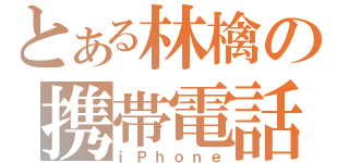 とある林檎の携帯電話（ｉＰｈｏｎｅ）