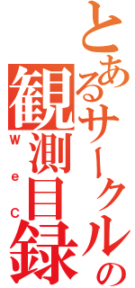 とあるサークルの観測目録（ＷｅＣ）