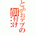 とあるおデブの餌付け（暴飲暴食）