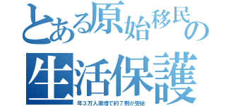 とある原始移民の生活保護（年３万人激増で約７割が受給）