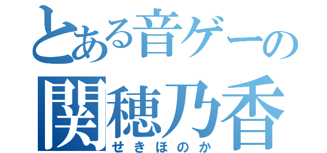 とある音ゲーの関穂乃香（せきほのか）