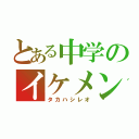 とある中学のイケメン（タカハシレオ）