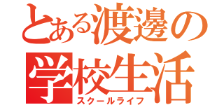 とある渡邊の学校生活（スクールライフ）