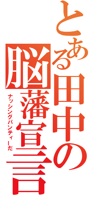 とある田中の脳藩宣言（ナッシングパンティーだ）