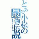 とある小松の最強伝説（俺最強！ひゃはははは！）