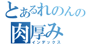 とあるれのんの肉厚み（インデックス）