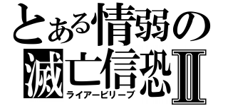 とある情弱の滅亡信恐Ⅱ（ライアービリーブ）