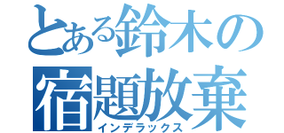 とある鈴木の宿題放棄（インデラックス）