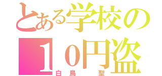 とある学校の１０円盗み（白鳥 聖）