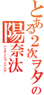 とある２次ヲタの陽奈汰（ハイテンションババア）