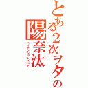 とある２次ヲタの陽奈汰（ハイテンションババア）